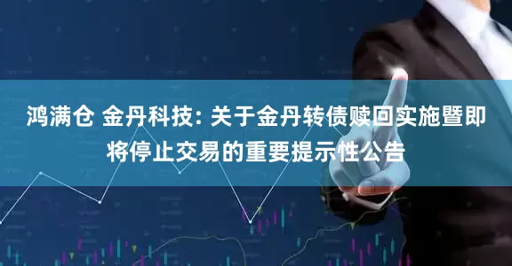 鸿满仓 金丹科技: 关于金丹转债赎回实施暨即将停止交易的重要提示性公告