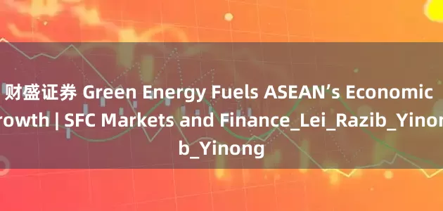 财盛证券 Green Energy Fuels ASEAN’s Economic Growth | SFC Markets and Finance_Lei_Razib_Yinong