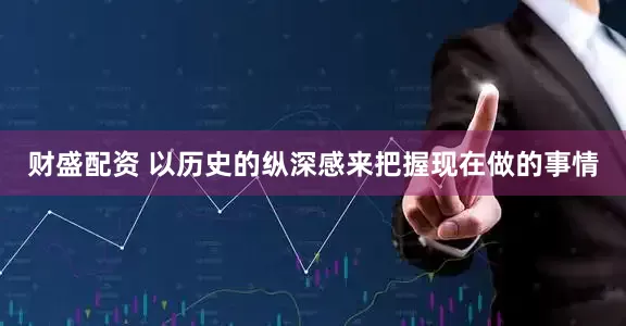 财盛配资 以历史的纵深感来把握现在做的事情