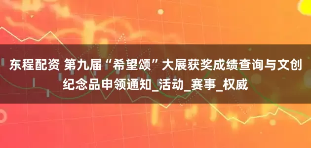 东程配资 第九届“希望颂”大展获奖成绩查询与文创纪念品申领通知_活动_赛事_权威