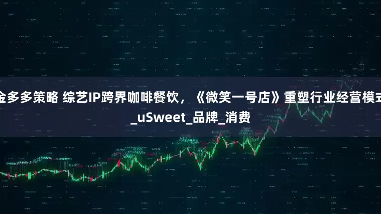 金多多策略 综艺IP跨界咖啡餐饮，《微笑一号店》重塑行业经营模式_uSweet_品牌_消费