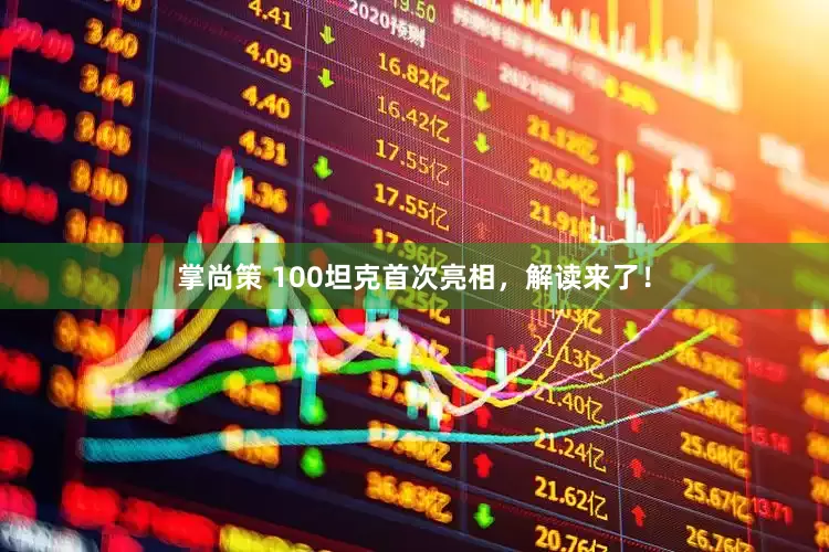 掌尚策 100坦克首次亮相，解读来了！