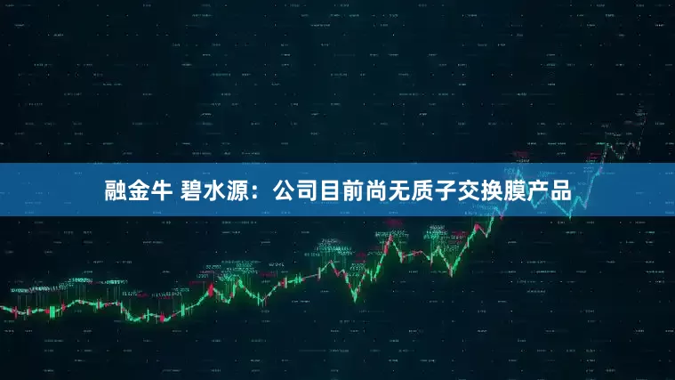 融金牛 碧水源：公司目前尚无质子交换膜产品