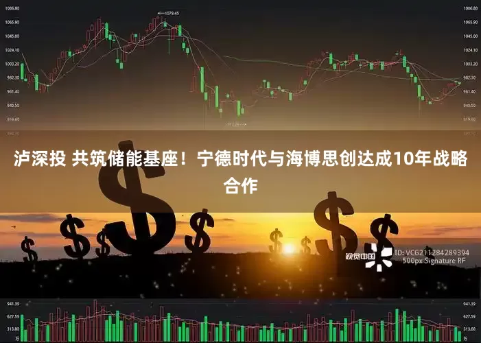 泸深投 共筑储能基座！宁德时代与海博思创达成10年战略合作