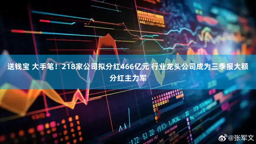 送钱宝 大手笔！218家公司拟分红466亿元 行业龙头公司成为三季报大额分红主力军