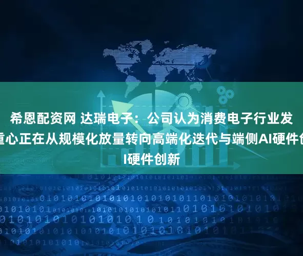 希恩配资网 达瑞电子：公司认为消费电子行业发展重心正在从规模化放量转向高端化迭代与端侧AI硬件创新