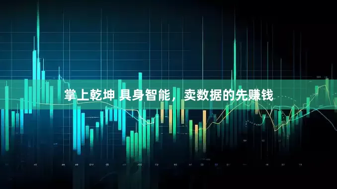 掌上乾坤 具身智能，卖数据的先赚钱
